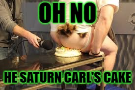 OH NO HE SATURN CARL'S CAKE | made w/ Imgflip meme maker