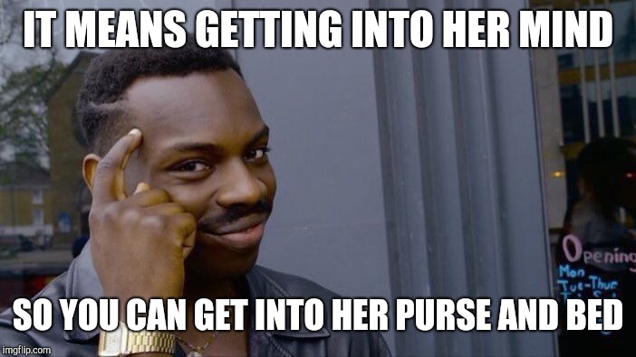 Roll Safe Think About It Meme | IT MEANS GETTING INTO HER MIND SO YOU CAN GET INTO HER PURSE AND BED | image tagged in memes,roll safe think about it | made w/ Imgflip meme maker