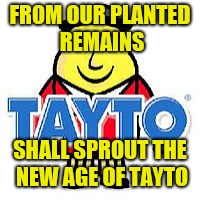 Lord Tayto | FROM OUR PLANTED REMAINS; SHALL SPROUT THE NEW AGE OF TAYTO | image tagged in lord tayto | made w/ Imgflip meme maker