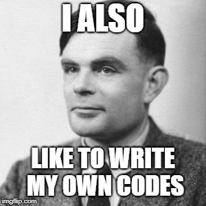 Alan Turing like to live dangerously | I ALSO; LIKE TO WRITE MY OWN CODES | image tagged in turing,alan turing,i also like to live dangerously | made w/ Imgflip meme maker