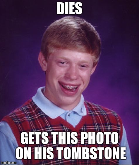 Bad Luck Brian Meme | DIES; GETS THIS PHOTO ON HIS TOMBSTONE | image tagged in memes,bad luck brian | made w/ Imgflip meme maker