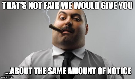 THAT'S NOT FAIR WE WOULD GIVE YOU ...ABOUT THE SAME AMOUNT OF NOTICE | made w/ Imgflip meme maker