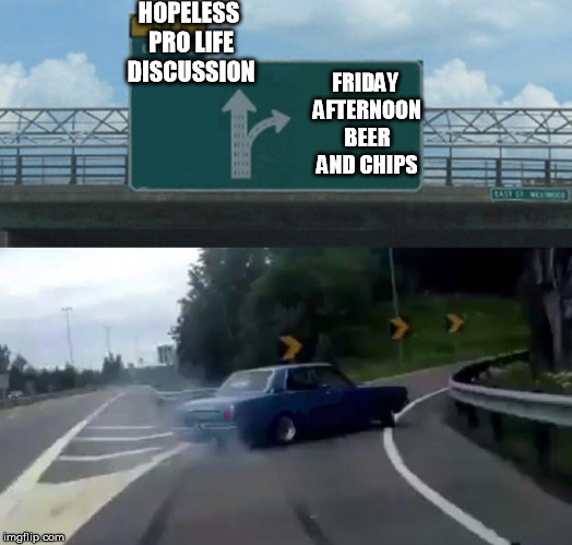 Left Exit 12 Off Ramp Meme | HOPELESS PRO LIFE DISCUSSION FRIDAY AFTERNOON BEER AND CHIPS | image tagged in memes,left exit 12 off ramp | made w/ Imgflip meme maker