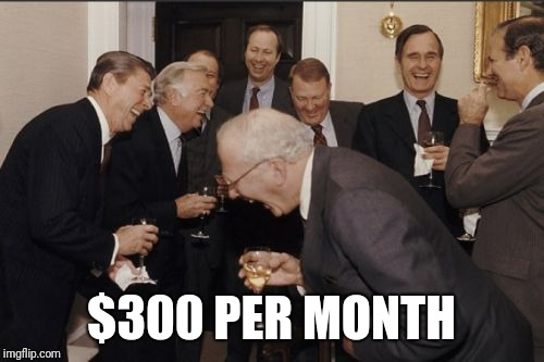 Laughing Men In Suits Meme | $300 PER MONTH | image tagged in memes,laughing men in suits | made w/ Imgflip meme maker