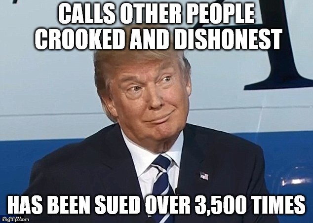 Donald Trump smirk | CALLS OTHER PEOPLE CROOKED AND DISHONEST; HAS BEEN SUED OVER 3,500 TIMES | image tagged in donald trump smirk | made w/ Imgflip meme maker