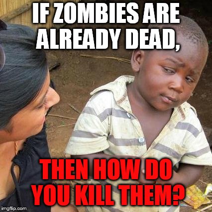 Third World Skeptical Kid | IF ZOMBIES ARE ALREADY DEAD, THEN HOW DO YOU KILL THEM? | image tagged in memes,third world skeptical kid | made w/ Imgflip meme maker