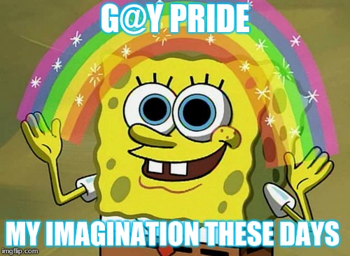 Imagination Spongebob Meme | G@Y PRIDE; MY IMAGINATION THESE DAYS | image tagged in memes,imagination spongebob | made w/ Imgflip meme maker