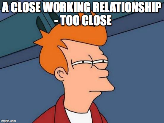 Futurama Fry Meme | A CLOSE WORKING RELATIONSHIP - TOO CLOSE | image tagged in memes,futurama fry | made w/ Imgflip meme maker