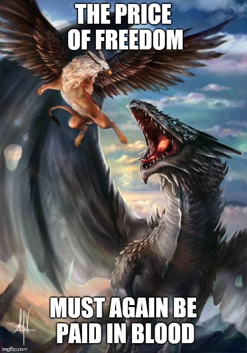 Revolution gryphon vs capitalist dragon | THE PRICE OF FREEDOM; MUST AGAIN BE PAID IN BLOOD | image tagged in revolution gryphon vs capitalist dragon | made w/ Imgflip meme maker