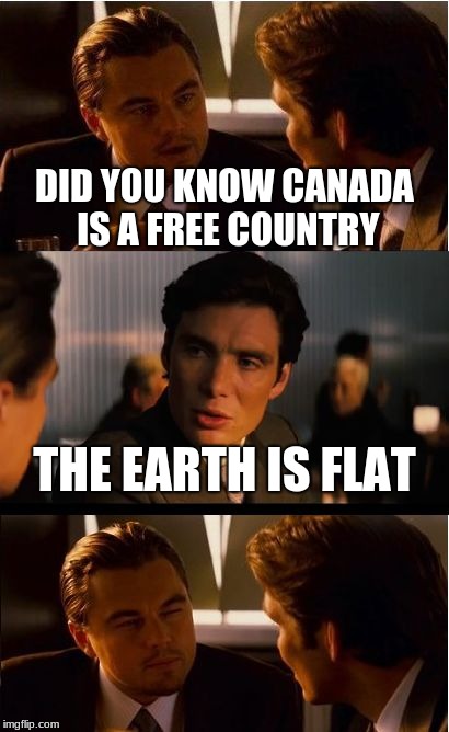Inception Meme | DID YOU KNOW CANADA IS A FREE COUNTRY; THE EARTH IS FLAT | image tagged in memes,inception | made w/ Imgflip meme maker