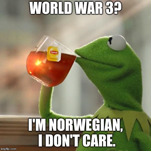 But That's None Of My Business | WORLD WAR 3? I'M NORWEGIAN, I DON'T CARE. | image tagged in memes,but thats none of my business,kermit the frog | made w/ Imgflip meme maker