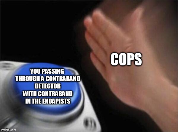 Blank Nut Button Meme | COPS; YOU PASSING THROUGH A CONTRABAND DETECTOR WITH CONTRABAND IN THE ENCAPISTS | image tagged in memes,blank nut button | made w/ Imgflip meme maker