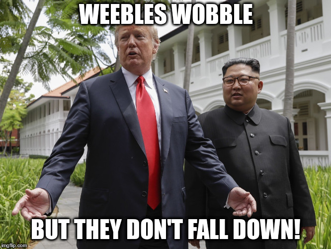 The Humpty Dumpty principle in action! | WEEBLES WOBBLE; BUT THEY DON'T FALL DOWN! | image tagged in trump,kim jong un,humor,weebles | made w/ Imgflip meme maker