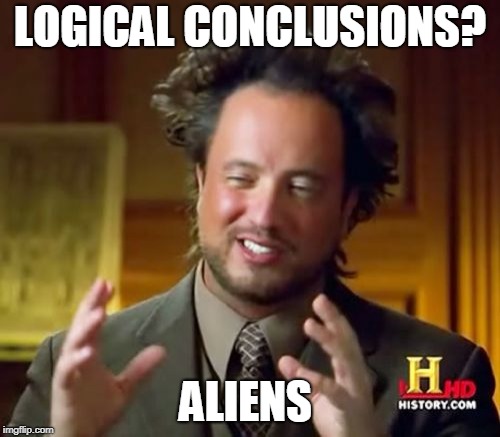 Ancient Aliens Meme | LOGICAL CONCLUSIONS? ALIENS | image tagged in memes,ancient aliens | made w/ Imgflip meme maker
