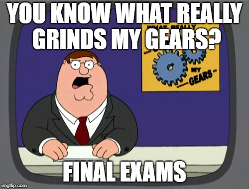 Damn EXAMS!!! | YOU KNOW WHAT REALLY GRINDS MY GEARS? FINAL EXAMS | image tagged in memes,peter griffin news,exams,exam,school,i hate school | made w/ Imgflip meme maker