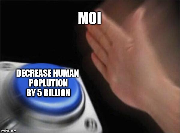2 many people especially Chinese in china and Indians in India    | MOI; DECREASE HUMAN POPLUTION BY 5 BILLION | image tagged in memes,blank nut button | made w/ Imgflip meme maker