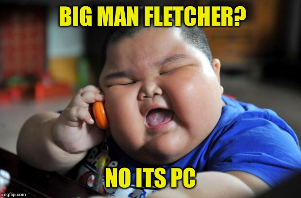 Fat Asian Kid | BIG MAN FLETCHER? NO ITS PC | image tagged in fat asian kid | made w/ Imgflip meme maker