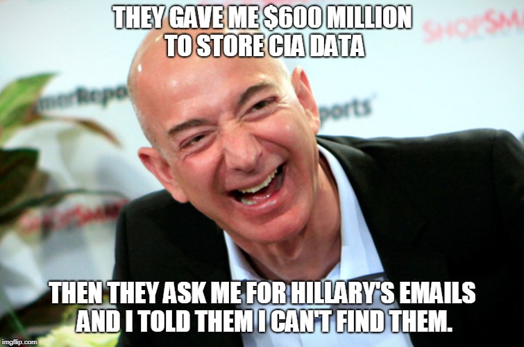 Jeff Bezos laughing | THEY GAVE ME $600 MILLION TO STORE CIA DATA; THEN THEY ASK ME FOR HILLARY'S EMAILS AND I TOLD THEM I CAN'T FIND THEM. | image tagged in jeff bezos laughing | made w/ Imgflip meme maker