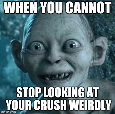 Gollum Meme | WHEN YOU CANNOT; STOP LOOKING AT YOUR CRUSH WEIRDLY | image tagged in memes,gollum | made w/ Imgflip meme maker