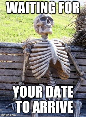 Waiting Skeleton Meme | WAITING FOR; YOUR DATE TO ARRIVE | image tagged in memes,waiting skeleton | made w/ Imgflip meme maker