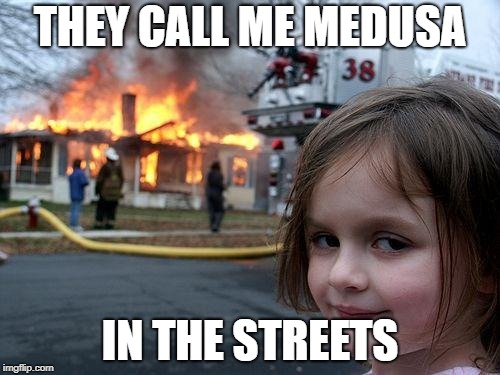Disaster Girl Meme | THEY CALL ME MEDUSA; IN THE STREETS | image tagged in memes,disaster girl | made w/ Imgflip meme maker