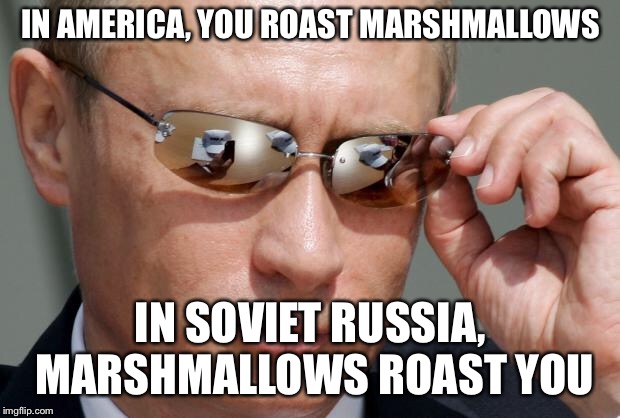 In Soviet Russia | IN AMERICA, YOU ROAST MARSHMALLOWS; IN SOVIET RUSSIA, MARSHMALLOWS ROAST YOU | image tagged in in soviet russia | made w/ Imgflip meme maker