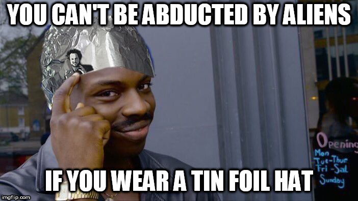 Aliens safe think | YOU CAN'T BE ABDUCTED BY ALIENS; IF YOU WEAR A TIN FOIL HAT | image tagged in aliens safe think,memes | made w/ Imgflip meme maker