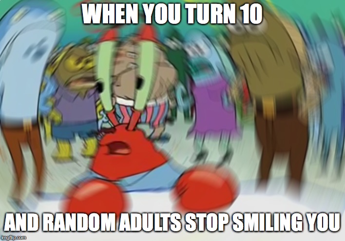 Mr Krabs Blur Meme | WHEN YOU TURN 10; AND RANDOM ADULTS STOP SMILING YOU | image tagged in memes,mr krabs blur meme,10,adult,childhood,smiling | made w/ Imgflip meme maker