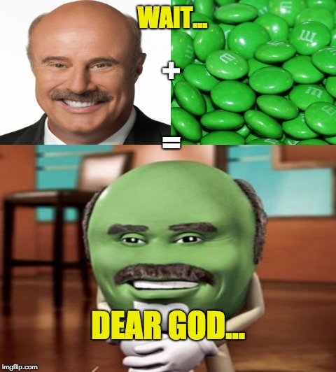 Dr Phil's Final Form | WAIT... +; =; DEAR GOD... | image tagged in dr phil,memes,math,this isn't even my final form,wtf,candy | made w/ Imgflip meme maker