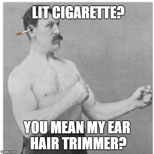 Overly Manly Man Meme | LIT CIGARETTE? YOU MEAN MY EAR HAIR TRIMMER? | image tagged in memes,overly manly man | made w/ Imgflip meme maker