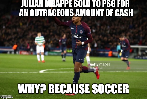 JULIAN MBAPPE SOLD TO PSG FOR AN OUTRAGEOUS AMOUNT OF CASH; WHY? BECAUSE SOCCER | image tagged in because reasons,soccer | made w/ Imgflip meme maker