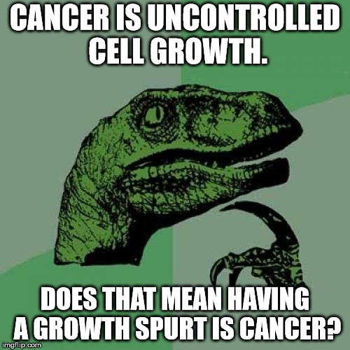 Growth Spurts = Cancer? | CANCER IS UNCONTROLLED CELL GROWTH. DOES THAT MEAN HAVING A GROWTH SPURT IS CANCER? | image tagged in memes,philosoraptor,cancer,growth,science,life | made w/ Imgflip meme maker