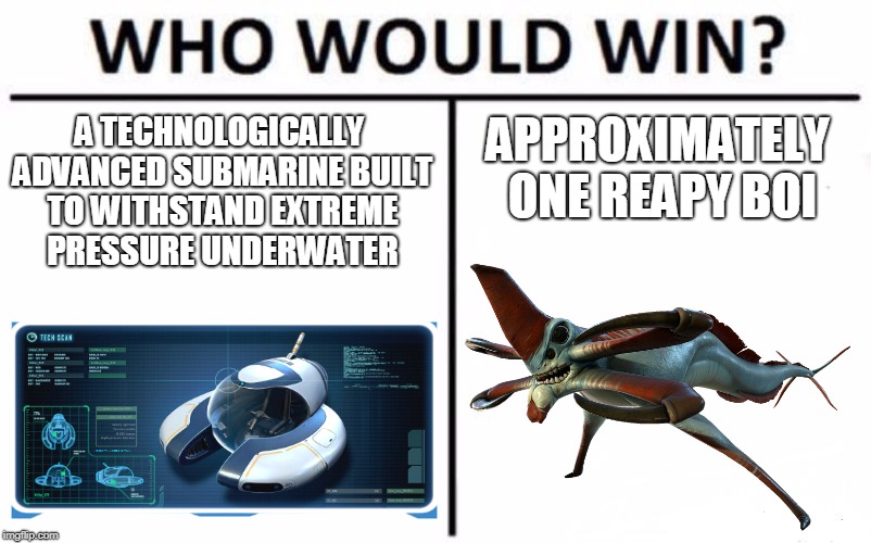 Who Would Win? | A TECHNOLOGICALLY ADVANCED SUBMARINE BUILT TO WITHSTAND EXTREME PRESSURE UNDERWATER; APPROXIMATELY ONE REAPY BOI | image tagged in memes,who would win | made w/ Imgflip meme maker