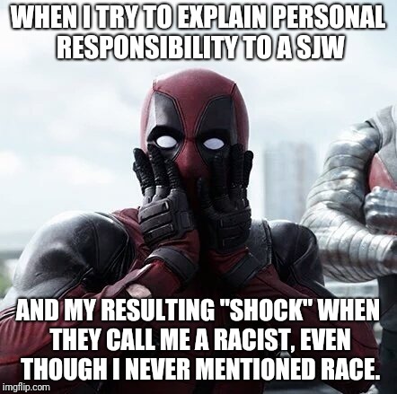 liberal bigotry | WHEN I TRY TO EXPLAIN PERSONAL RESPONSIBILITY TO A SJW; AND MY RESULTING "SHOCK" WHEN THEY CALL ME A RACIST, EVEN THOUGH I NEVER MENTIONED RACE. | image tagged in memes,deadpool surprised | made w/ Imgflip meme maker