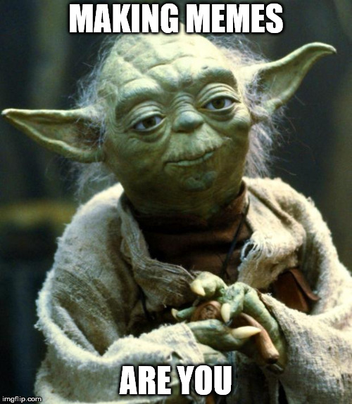 Star Wars Yoda Meme | MAKING MEMES; ARE YOU | image tagged in memes,star wars yoda | made w/ Imgflip meme maker
