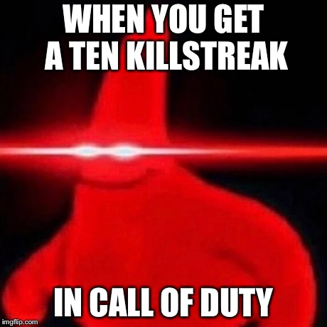 Patrick red eye meme | WHEN YOU GET A TEN KILLSTREAK; IN CALL OF DUTY | image tagged in patrick red eye meme | made w/ Imgflip meme maker