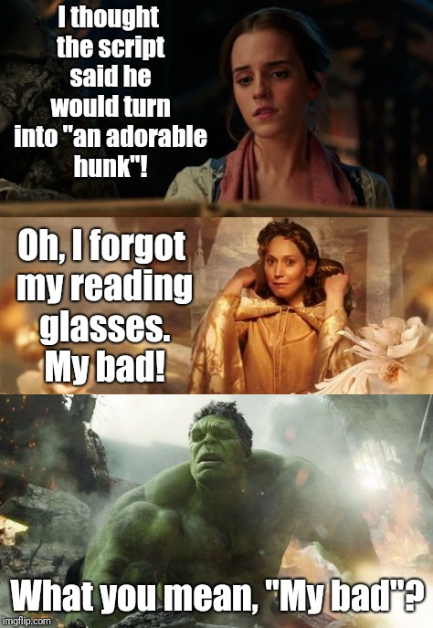 A minor detail... | I thought the script said he would turn into "an adorable hunk"! Oh, I forgot my reading glasses. My bad! What you mean, "My bad"? | image tagged in memes,belle confused,the incredible hulk,my bad | made w/ Imgflip meme maker
