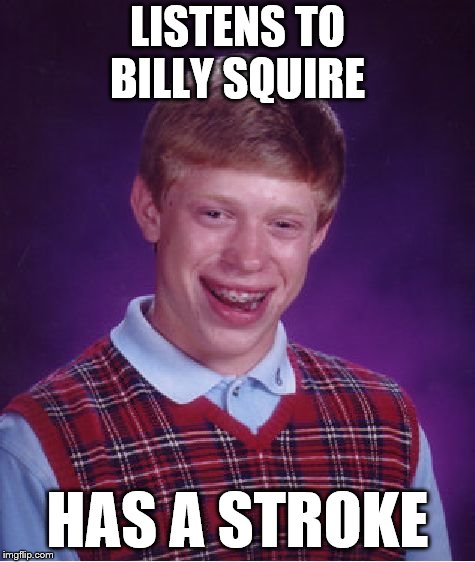 Bad Luck Brian Meme | LISTENS TO BILLY SQUIRE; HAS A STROKE | image tagged in memes,bad luck brian | made w/ Imgflip meme maker