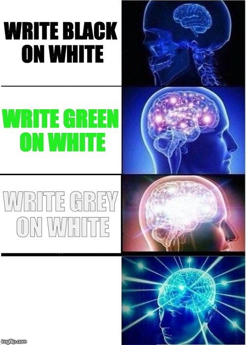 What color you use in memes | WRITE BLACK ON WHITE; WRITE GREEN ON WHITE; WRITE GREY ON WHITE; WRITE WHITE ON WHITE | image tagged in memes,expanding brain,colors | made w/ Imgflip meme maker