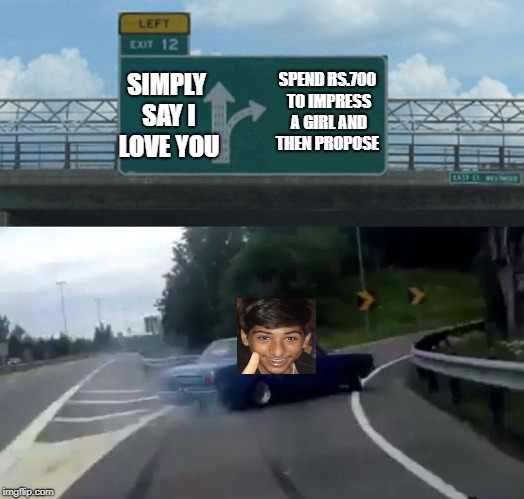 Left Exit 12 Off Ramp | SIMPLY SAY I LOVE YOU; SPEND RS.700 TO IMPRESS A GIRL AND THEN PROPOSE | image tagged in memes,left exit 12 off ramp | made w/ Imgflip meme maker