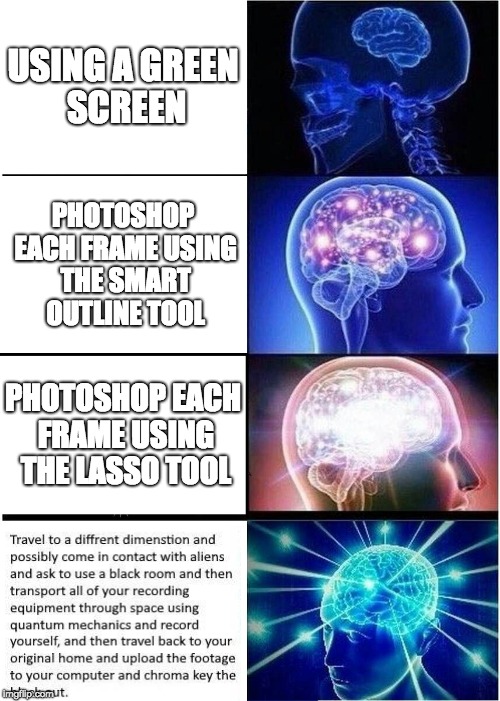 Using a green screen | USING A GREEN SCREEN; PHOTOSHOP EACH FRAME USING THE SMART OUTLINE TOOL; PHOTOSHOP EACH FRAME USING THE LASSO TOOL | image tagged in memes,photoshop,expanding brain | made w/ Imgflip meme maker