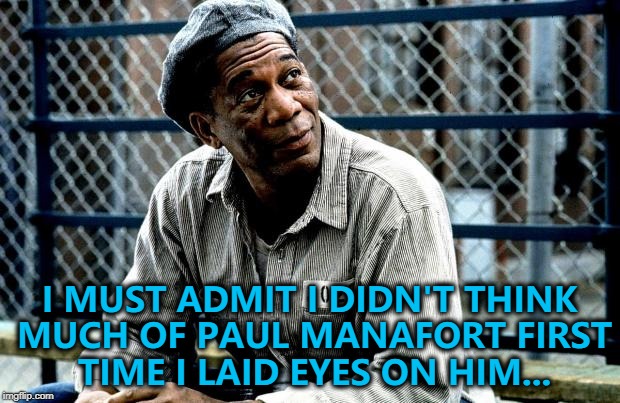 Paul Manafort has his bail revoked for alleged witness tampering... | I MUST ADMIT I DIDN'T THINK MUCH OF PAUL MANAFORT FIRST TIME I LAID EYES ON HIM... | image tagged in shawshank red,memes,paul manafort | made w/ Imgflip meme maker