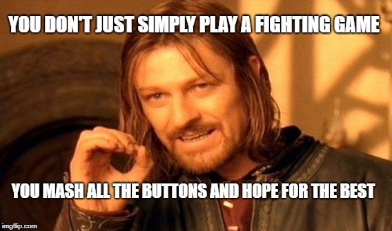 One Does Not Simply Meme | YOU DON'T JUST SIMPLY PLAY A FIGHTING GAME; YOU MASH ALL THE BUTTONS AND HOPE FOR THE BEST | image tagged in memes,one does not simply | made w/ Imgflip meme maker