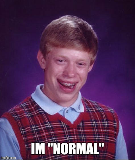 Bad Luck Brian | IM "NORMAL" | image tagged in memes,bad luck brian | made w/ Imgflip meme maker