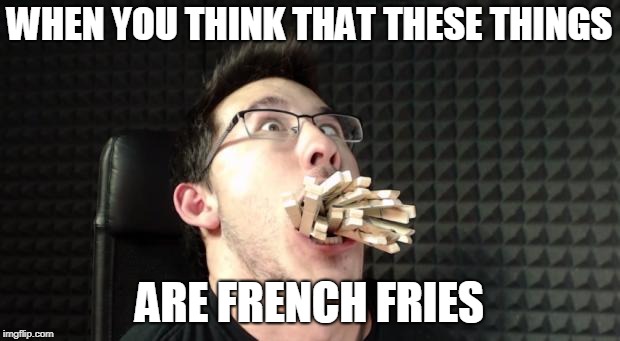 Markiplier Gentlemen | WHEN YOU THINK THAT THESE THINGS; ARE FRENCH FRIES | image tagged in markiplier gentlemen | made w/ Imgflip meme maker