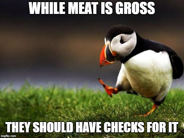 Unpopular Opinion Puffin Meme | WHILE MEAT IS GROSS; THEY SHOULD HAVE CHECKS FOR IT | image tagged in memes,unpopular opinion puffin | made w/ Imgflip meme maker