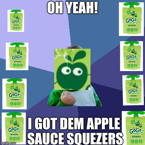 Success Kid Meme | OH YEAH! I GOT DEM APPLE SAUCE SQUEZERS | image tagged in memes,success kid | made w/ Imgflip meme maker