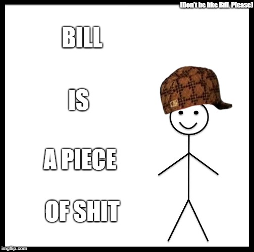 Be Like Bill Meme | (Don't be like Bill. Please); BILL; IS; A PIECE; OF SHIT | image tagged in memes,be like bill,scumbag | made w/ Imgflip meme maker