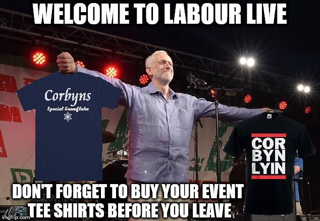 Labour live - Jezfest 'Tee shirts' | WELCOME TO LABOUR LIVE; DON'T FORGET TO BUY YOUR EVENT TEE SHIRTS BEFORE YOU LEAVE | image tagged in corbyn eww,communist socialist,party of hate,funny,corbyn merchandise,momentum students | made w/ Imgflip meme maker