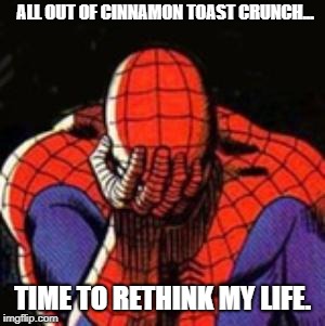 Sad Spiderman | ALL OUT OF CINNAMON TOAST CRUNCH... TIME TO RETHINK MY LIFE. | image tagged in memes,sad spiderman,spiderman | made w/ Imgflip meme maker